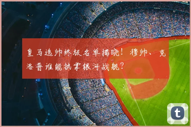 皇马选帅终极名单揭晓！穆帅、克洛普谁能执掌银河战舰？