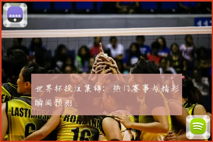 世界杯投注集锦：热门赛事与精彩瞬间预测