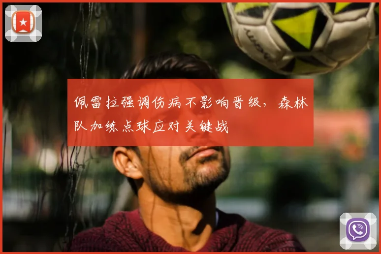 佩雷拉强调伤病不影响晋级，森林队加练点球应对关键战