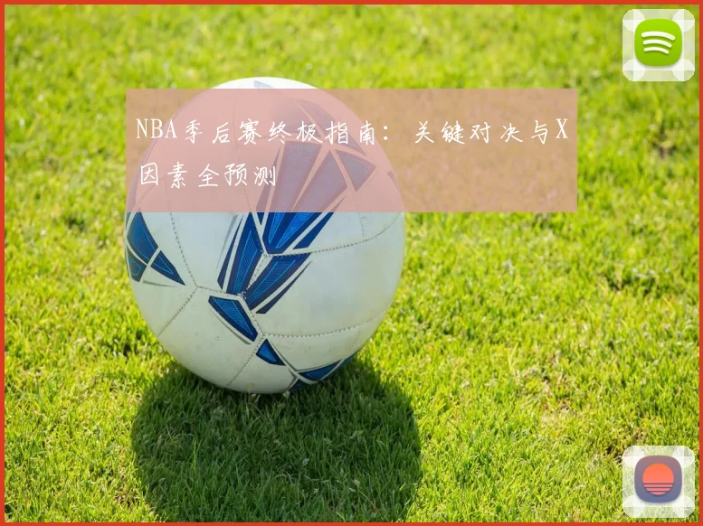 NBA季后赛终极指南：关键对决与X因素全预测