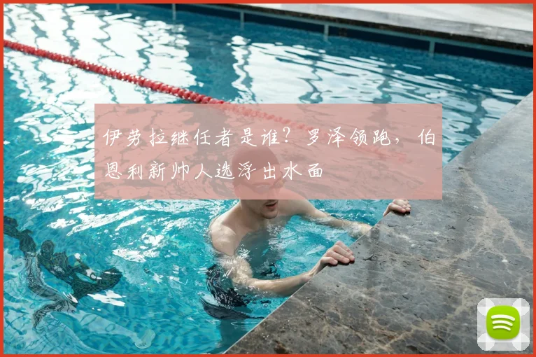伊劳拉继任者是谁？罗泽领跑，伯恩利新帅人选浮出水面