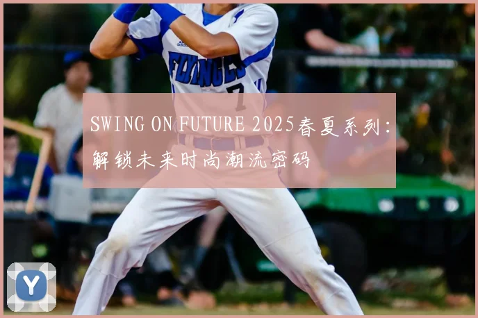 SWING ON FUTURE 2025春夏系列：解锁未来时尚潮流密码