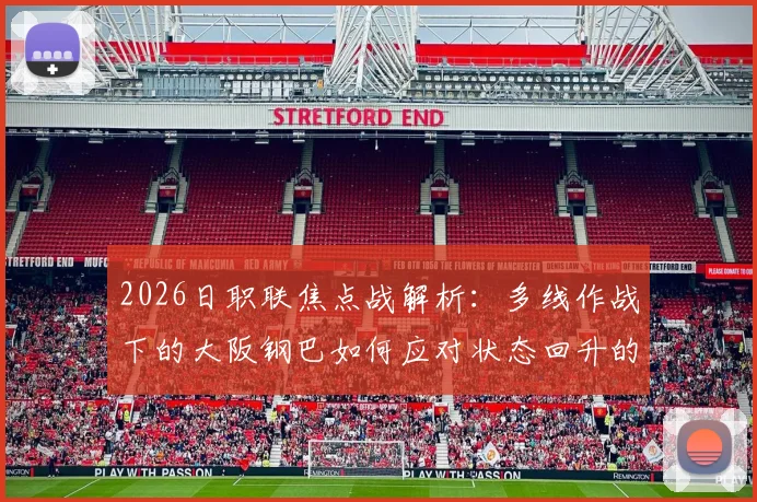 2026日职联焦点战解析：多线作战下的大阪钢巴如何应对状态回升的福冈黄蜂？阵容轮换与战术博弈前瞻