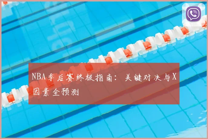 NBA季后赛终极指南：关键对决与X因素全预测