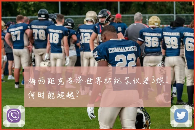 梅西距克洛泽世界杯纪录仅差3球！何时能超越？