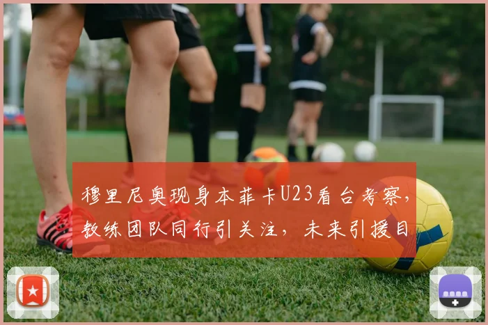 穆里尼奥现身本菲卡U23看台考察，教练团队同行引关注，未来引援目标浮现？