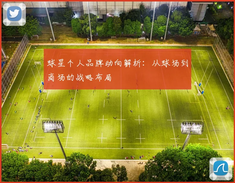 球星个人品牌动向解析：从球场到商场的战略布局