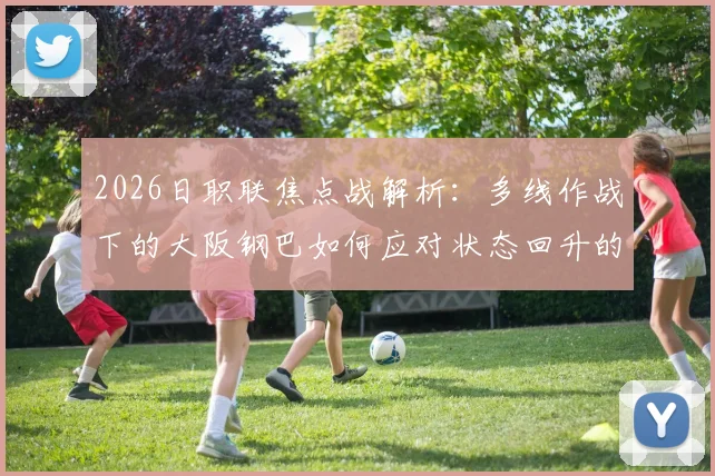 2026日职联焦点战解析：多线作战下的大阪钢巴如何应对状态回升的福冈黄蜂？阵容轮换与战术博弈前瞻