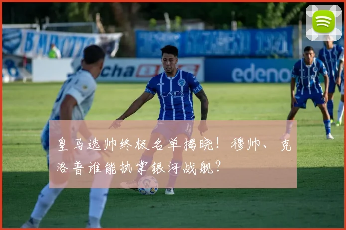 皇马选帅终极名单揭晓！穆帅、克洛普谁能执掌银河战舰？
