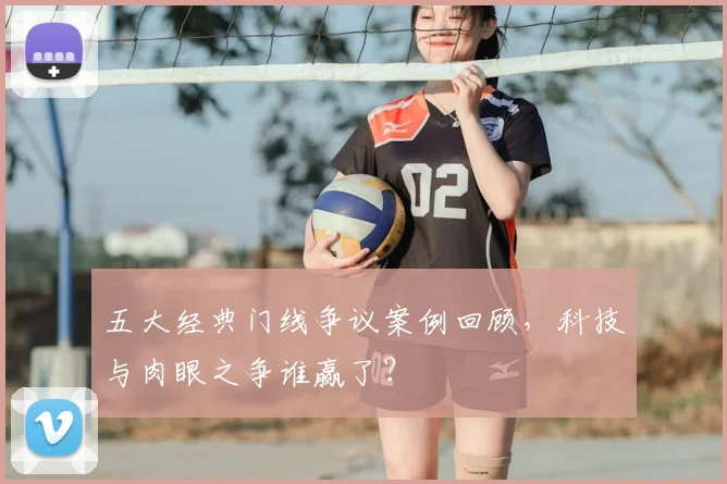 五大经典门线争议案例回顾，科技与肉眼之争谁赢了？