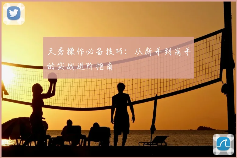 天秀操作必备技巧：从新手到高手的实战进阶指南
